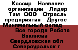 Кассир › Название организации ­ Лидер Тим, ООО › Отрасль предприятия ­ Другое › Минимальный оклад ­ 27 000 - Все города Работа » Вакансии   . Свердловская обл.,Североуральск г.